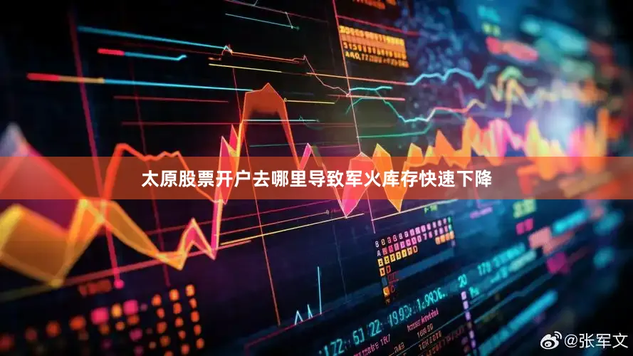 太原股票开户去哪里导致军火库存快速下降