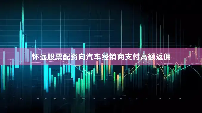 怀远股票配资向汽车经销商支付高额返佣