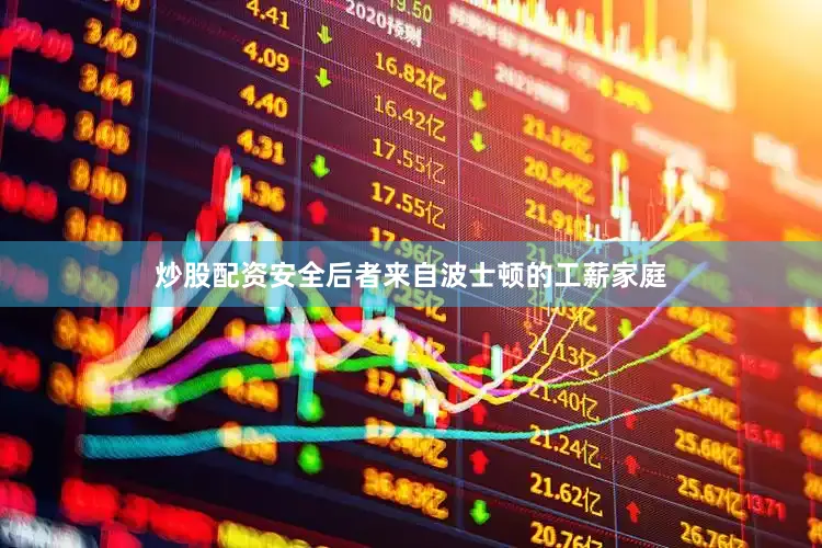 炒股配资安全后者来自波士顿的工薪家庭