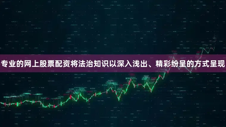 专业的网上股票配资将法治知识以深入浅出、精彩纷呈的方式呈现