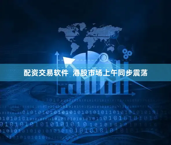 配资交易软件  港股市场上午同步震荡