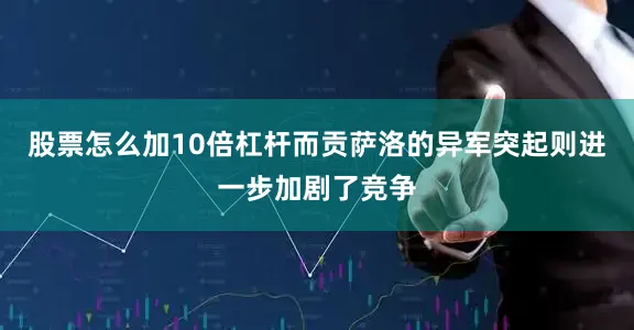 股票怎么加10倍杠杆而贡萨洛的异军突起则进一步加剧了竞争