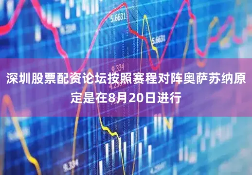 深圳股票配资论坛按照赛程对阵奥萨苏纳原定是在8月20日进行
