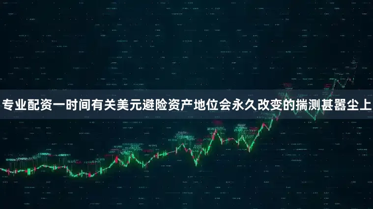 专业配资一时间有关美元避险资产地位会永久改变的揣测甚嚣尘上