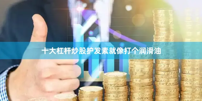 十大杠杆炒股护发素就像打个润滑油