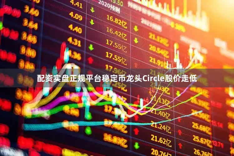 配资实盘正规平台稳定币龙头Circle股价走低
