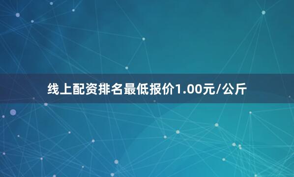 线上配资排名最低报价1.00元/公斤