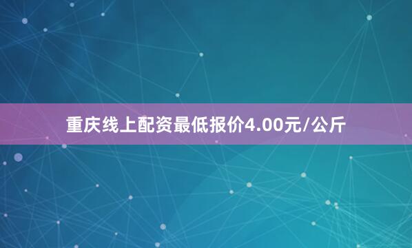 重庆线上配资最低报价4.00元/公斤