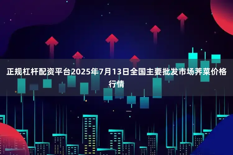 正规杠杆配资平台2025年7月13日全国主要批发市场荠菜价格行情
