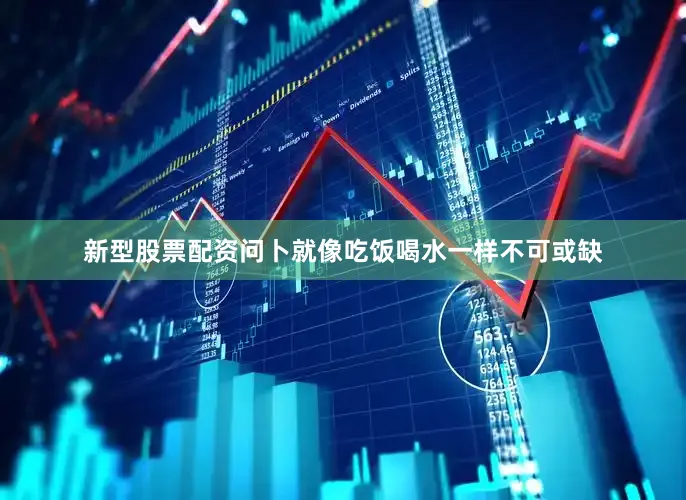 新型股票配资问卜就像吃饭喝水一样不可或缺