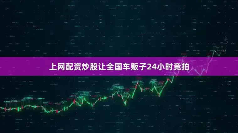上网配资炒股让全国车贩子24小时竞拍