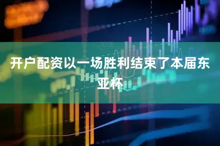 开户配资以一场胜利结束了本届东亚杯