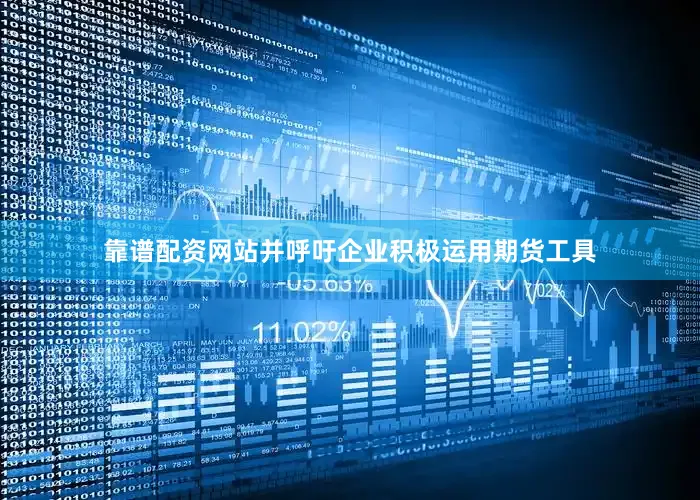 靠谱配资网站并呼吁企业积极运用期货工具