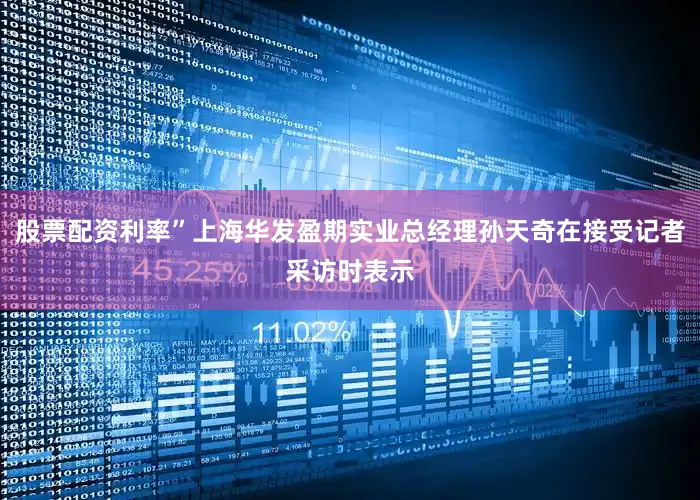 股票配资利率”上海华发盈期实业总经理孙天奇在接受记者采访时表示