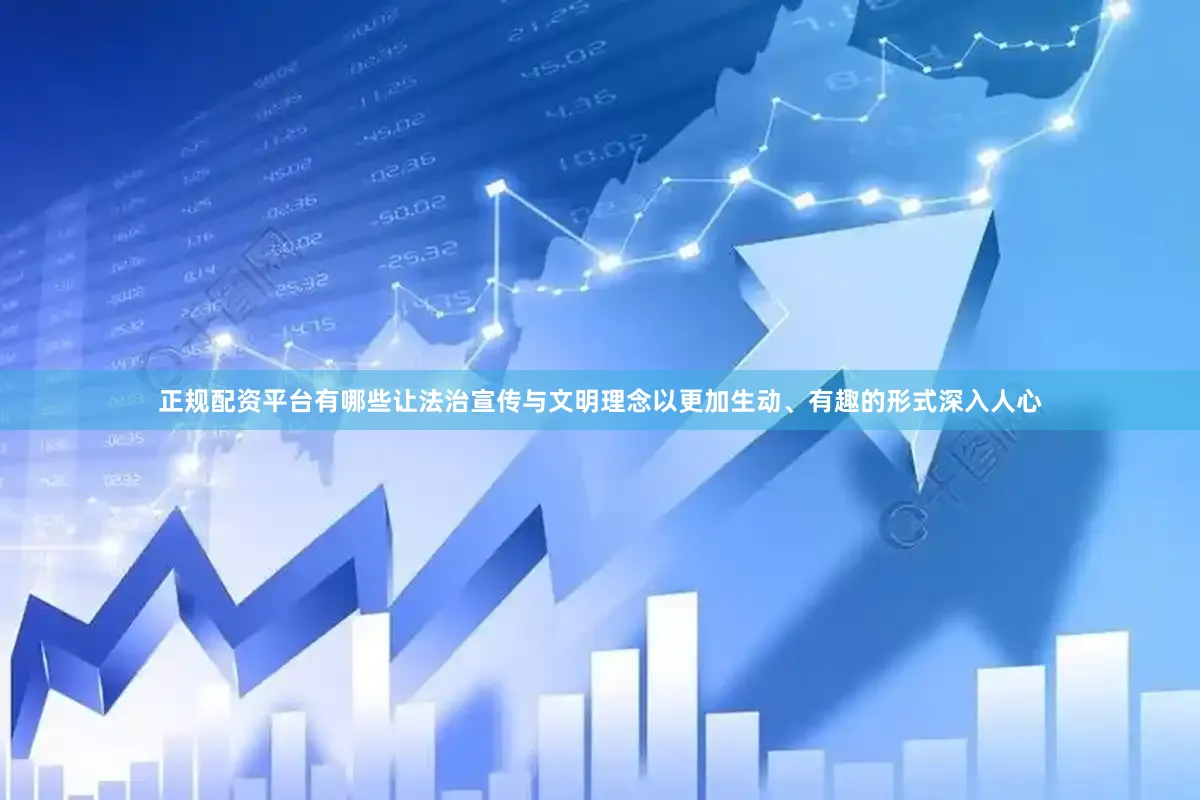 正规配资平台有哪些让法治宣传与文明理念以更加生动、有趣的形式深入人心
