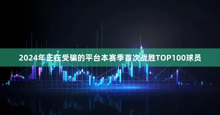 2024年正在受骗的平台本赛季首次战胜TOP100球员