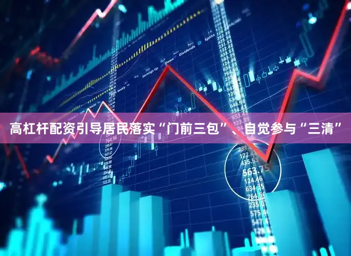 高杠杆配资引导居民落实“门前三包”、自觉参与“三清”