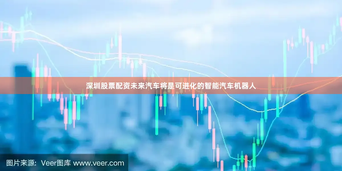 深圳股票配资未来汽车将是可进化的智能汽车机器人