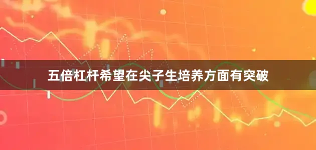 五倍杠杆希望在尖子生培养方面有突破