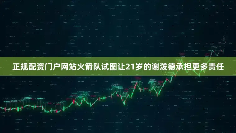 正规配资门户网站火箭队试图让21岁的谢泼德承担更多责任