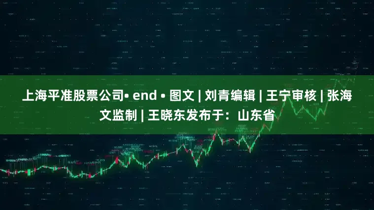 上海平准股票公司• end • 图文 | 刘青编辑 | 王宁审核 | 张海文监制 | 王晓东发布于：山东省