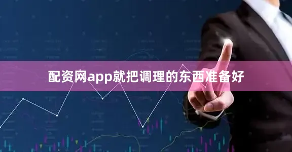 配资网app就把调理的东西准备好