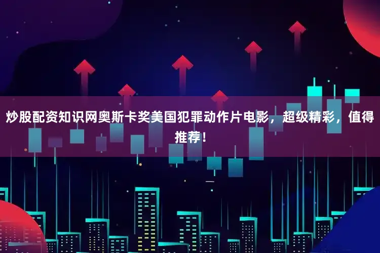 炒股配资知识网奥斯卡奖美国犯罪动作片电影，超级精彩，值得推荐！