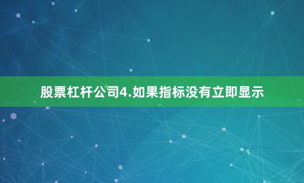 股票杠杆公司4.如果指标没有立即显示