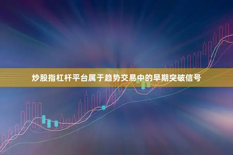 炒股指杠杆平台属于趋势交易中的早期突破信号