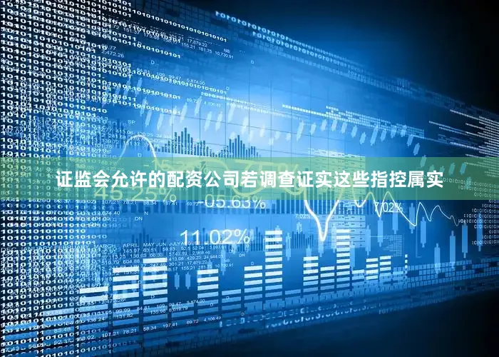 证监会允许的配资公司若调查证实这些指控属实