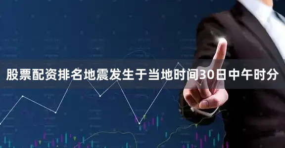 股票配资排名地震发生于当地时间30日中午时分