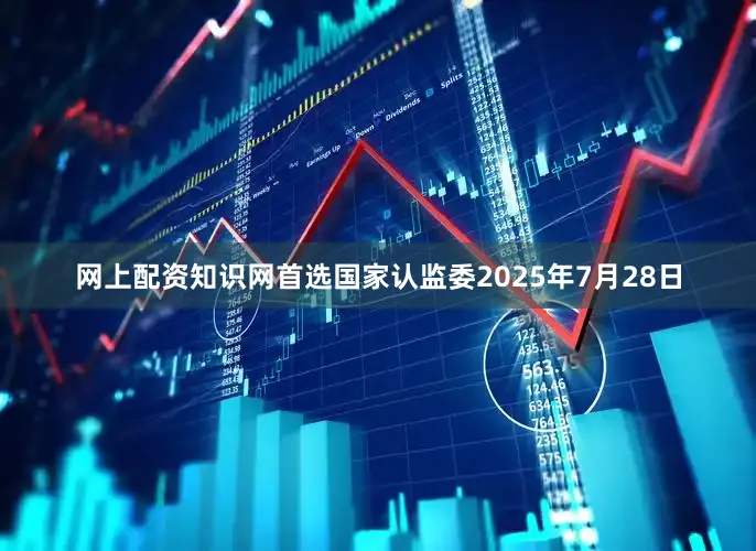 网上配资知识网首选　　国家认监委　　2025年7月28日