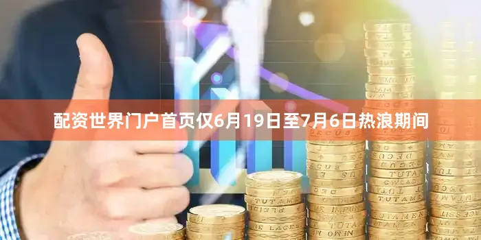 配资世界门户首页仅6月19日至7月6日热浪期间