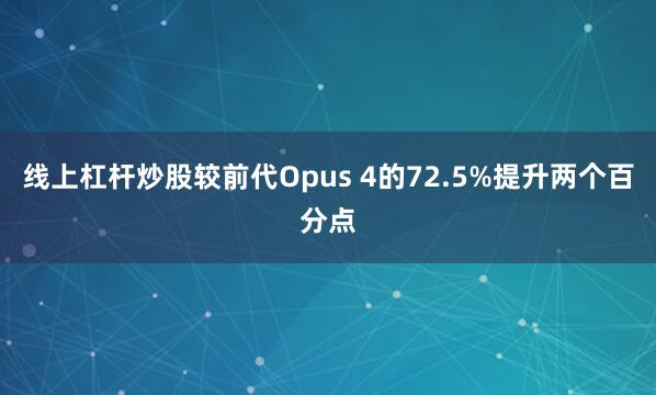 线上杠杆炒股较前代Opus 4的72.5%提升两个百分点