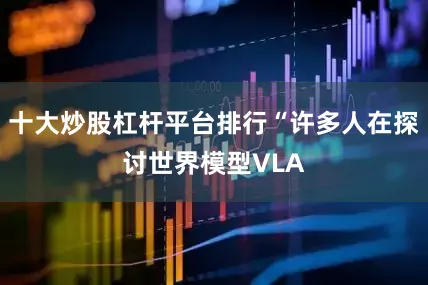 十大炒股杠杆平台排行“许多人在探讨世界模型VLA
