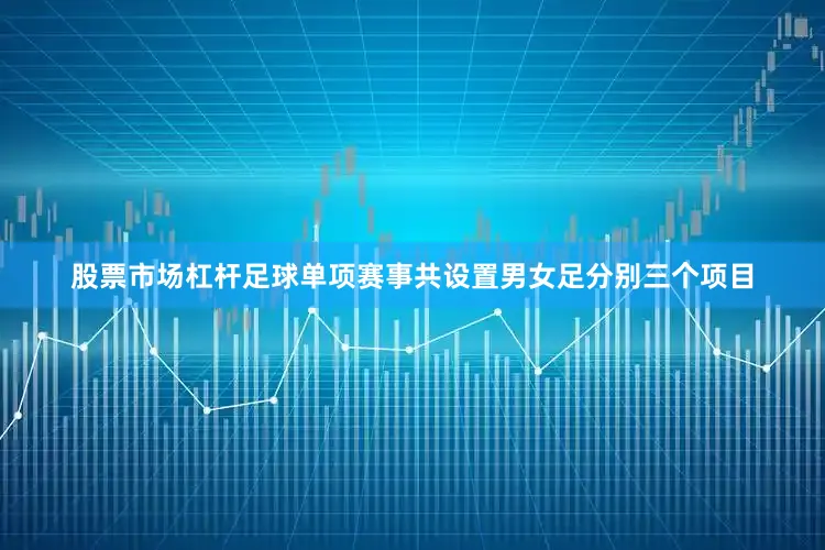 股票市场杠杆足球单项赛事共设置男女足分别三个项目