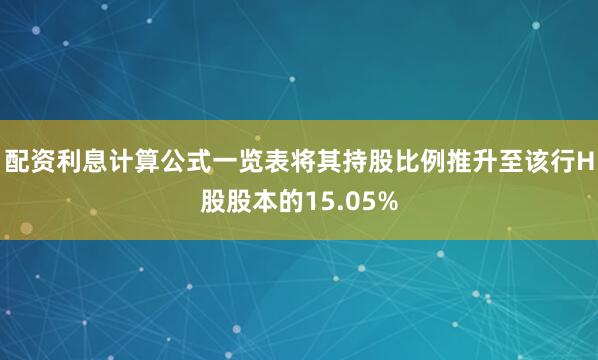 配资利息计算公式一览表将其持股比例推升至该行H股股本的15.05%