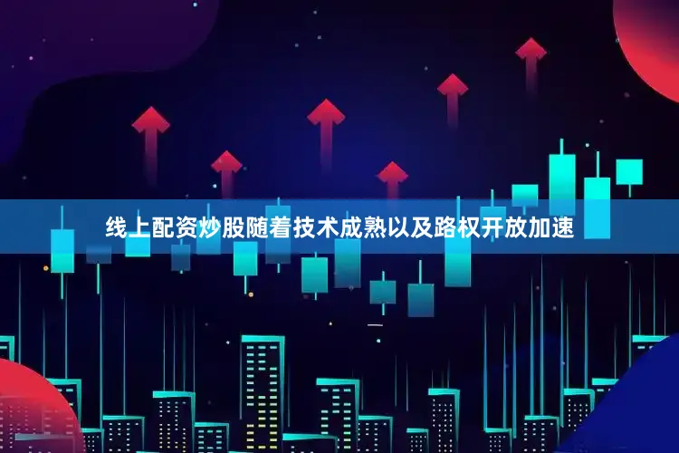 线上配资炒股随着技术成熟以及路权开放加速