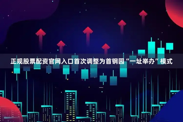 正规股票配资官网入口首次调整为首钢园“一址举办”模式