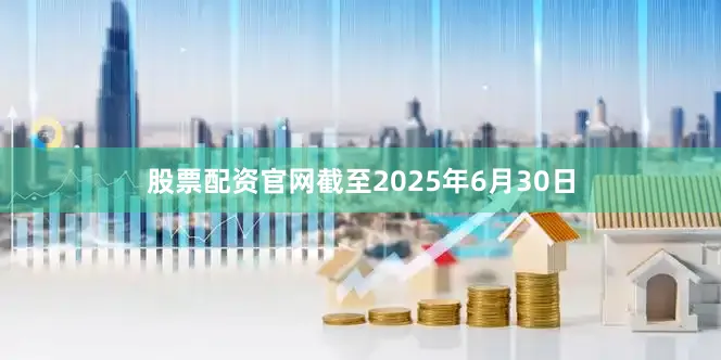 股票配资官网　　截至2025年6月30日