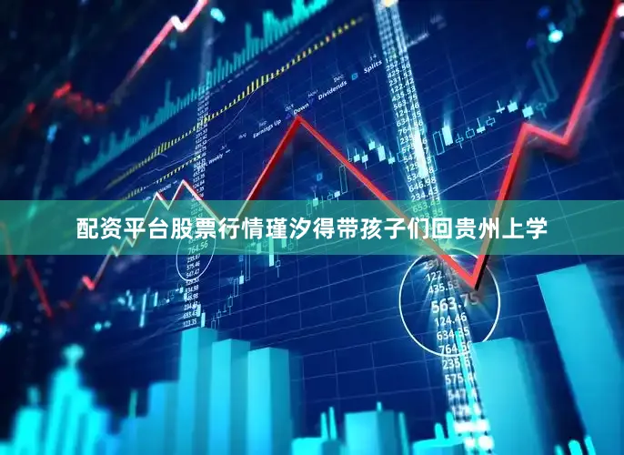 配资平台股票行情瑾汐得带孩子们回贵州上学