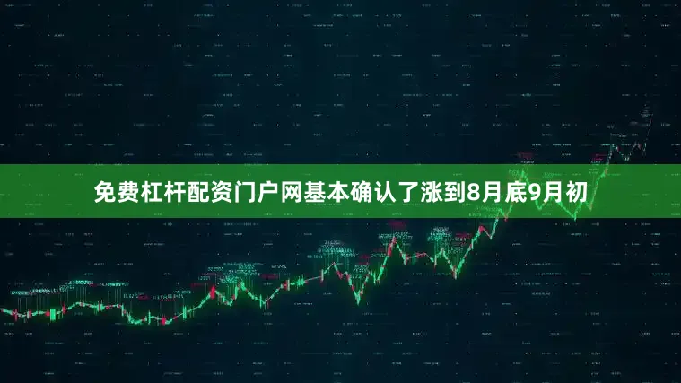免费杠杆配资门户网基本确认了涨到8月底9月初