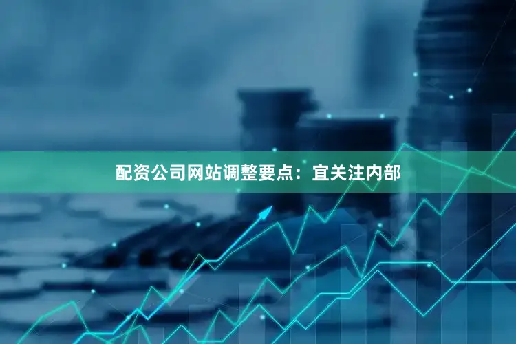 配资公司网站调整要点：宜关注内部