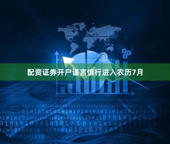 配资证券开户谨言慎行进入农历7月