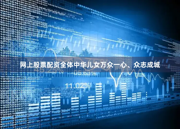 网上股票配资全体中华儿女万众一心、众志成城