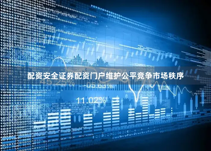 配资安全证券配资门户维护公平竞争市场秩序