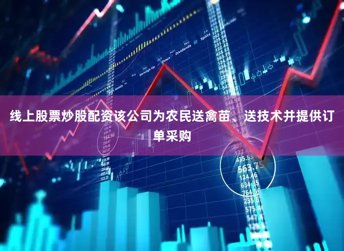 线上股票炒股配资该公司为农民送禽苗、送技术并提供订单采购