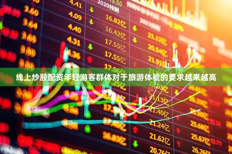 线上炒股配资年轻游客群体对于旅游体验的要求越来越高