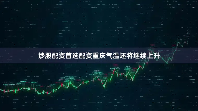 炒股配资首选配资重庆气温还将继续上升