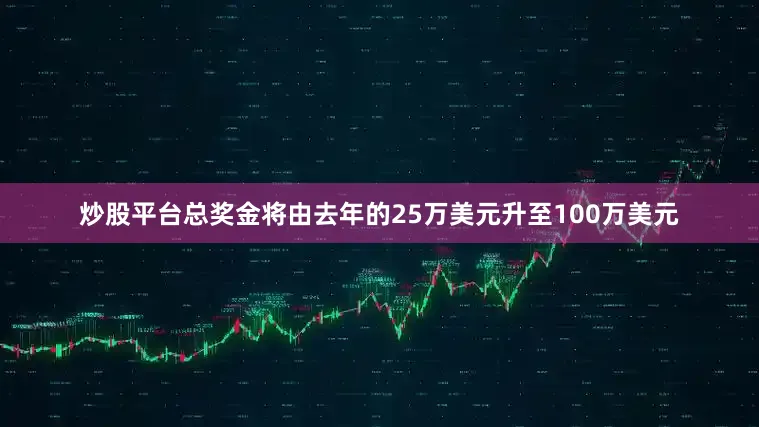 炒股平台总奖金将由去年的25万美元升至100万美元